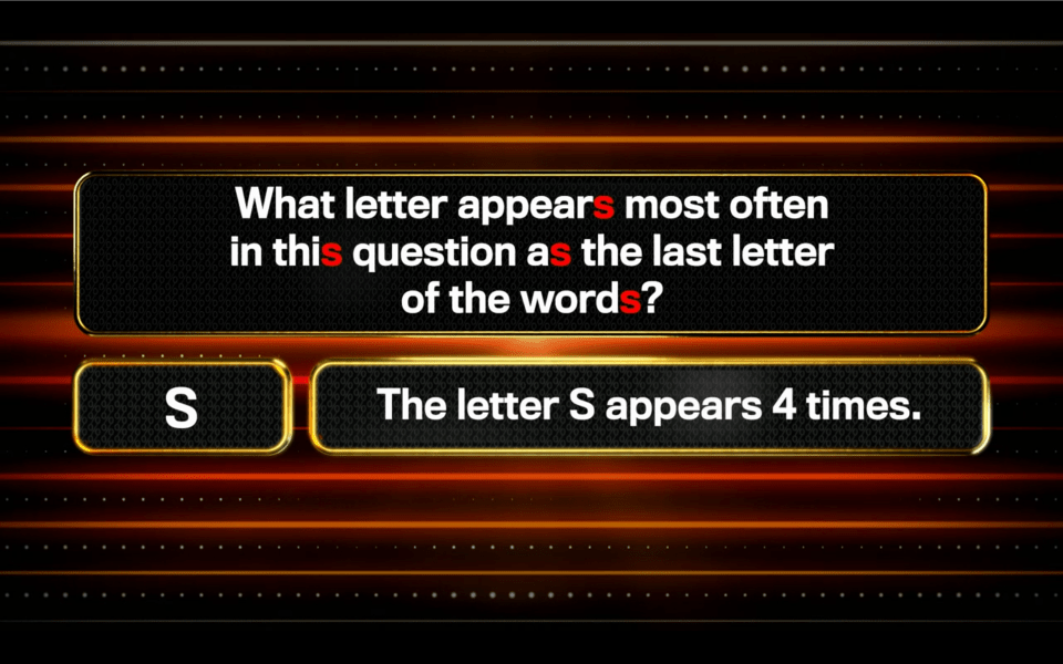 Quiz question: What letter appears most often as the last letter of the words in this question? The answer is S (appears 4 times).